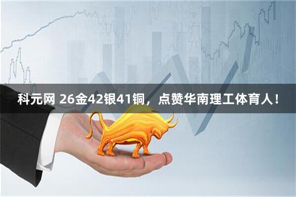 科元网 26金42银41铜，点赞华南理工体育人！