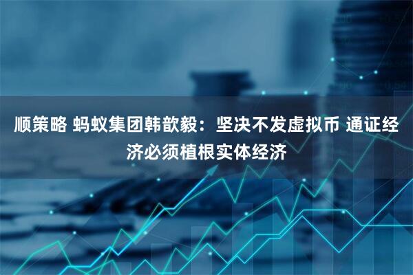 顺策略 蚂蚁集团韩歆毅：坚决不发虚拟币 通证经济必须植根实体经济