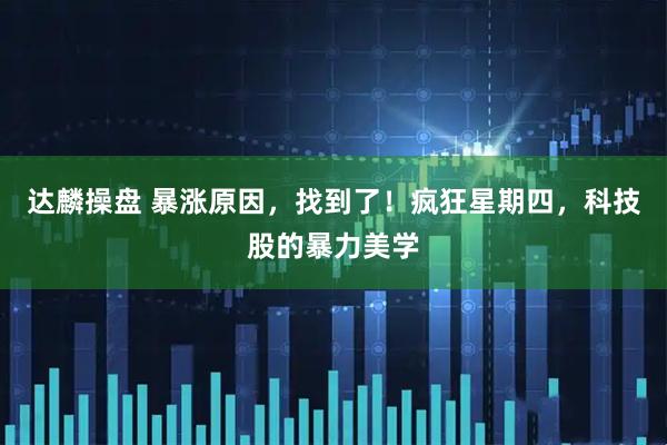 达麟操盘 暴涨原因，找到了！疯狂星期四，科技股的暴力美学