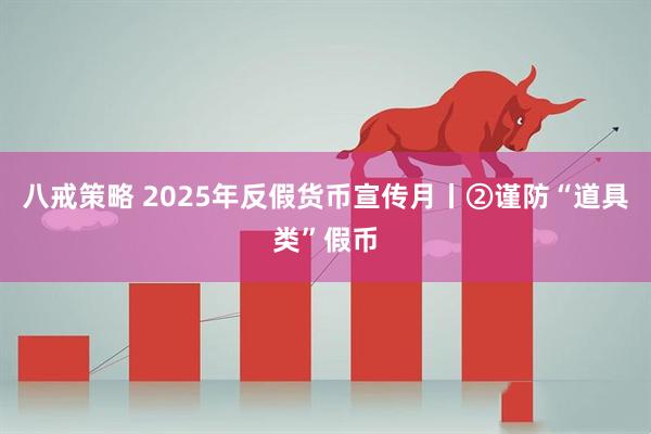 八戒策略 2025年反假货币宣传月丨②谨防“道具类”假币