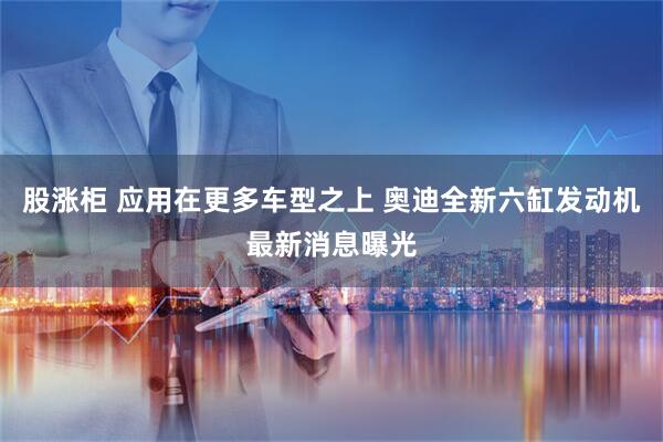 股涨柜 应用在更多车型之上 奥迪全新六缸发动机最新消息曝光