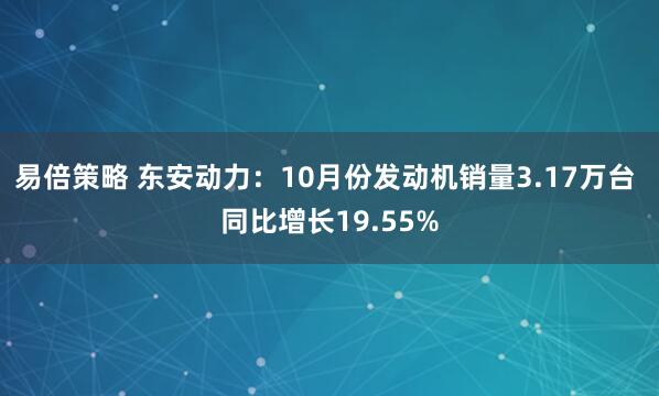 易倍策略 东安动力：10月份发动机销量3.17万台 同比增长19.55%