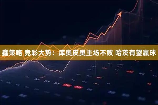 鑫策略 竞彩大势：库奥皮奥主场不败 哈茨有望赢球